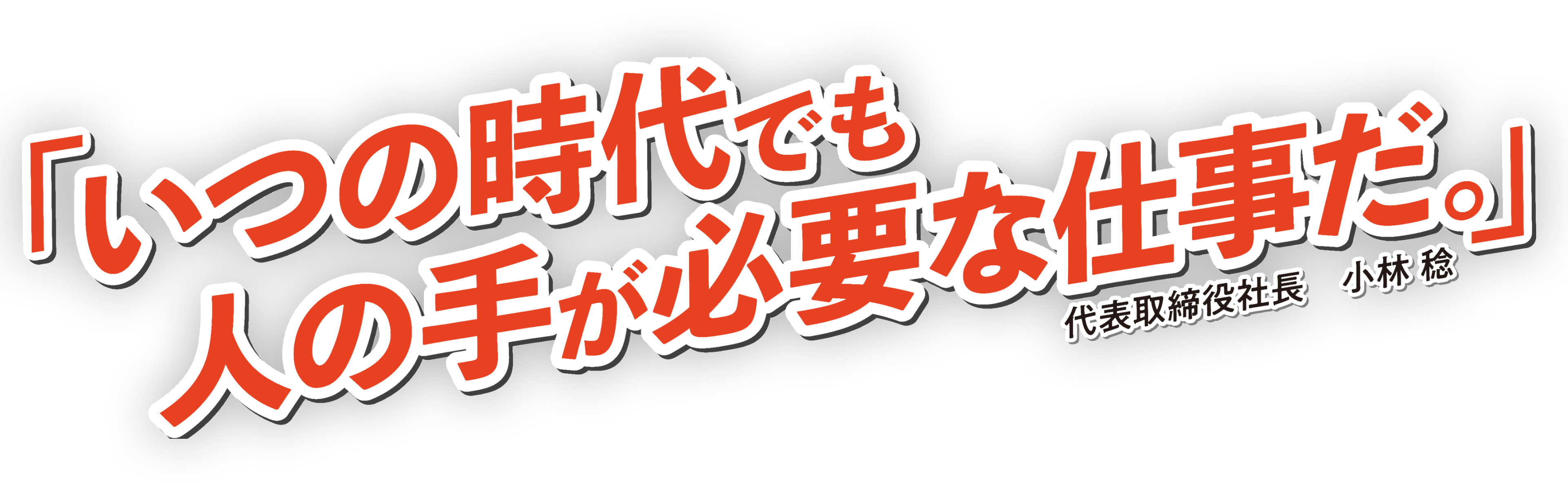 『いつの時代でも人の手が必要な仕事だ。』代表取締役社長 小林 稔